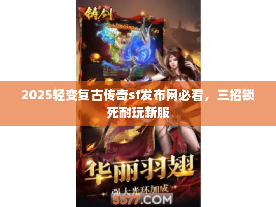 2025轻变复古传奇sf发布网必看，三招锁死耐玩新服