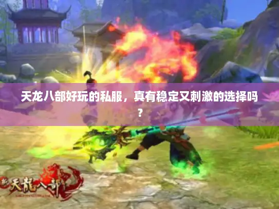 天龙八部好玩的私服，真有稳定又刺激的选择吗？
