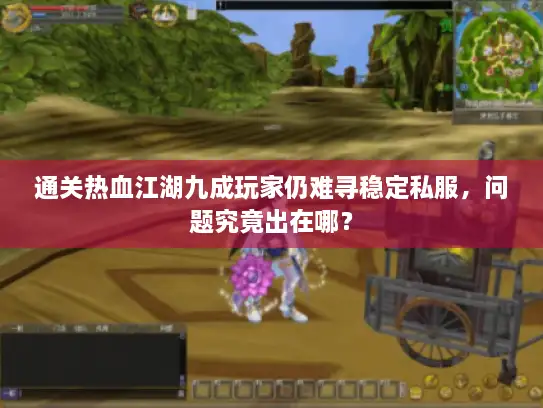 通关热血江湖九成玩家仍难寻稳定私服，问题究竟出在哪？