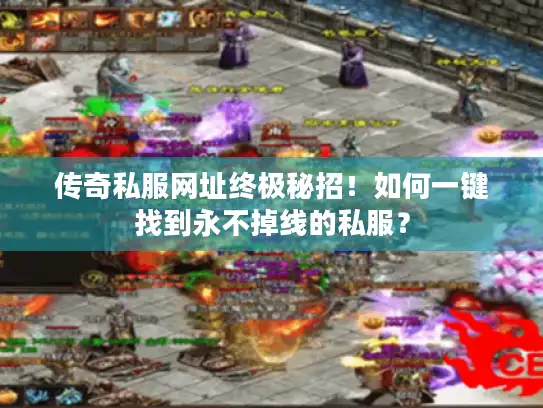 传奇私服网址终极秘招！如何一键找到永不掉线的私服？