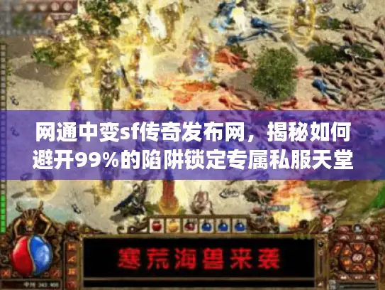 网通中变sf传奇发布网，揭秘如何避开99%的陷阱锁定专属私服天堂