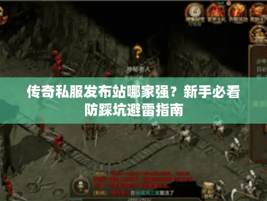 传奇私服发布站哪家强?新手必看防踩坑避雷指南 传奇私服发布站哪家强?新手必看防踩坑避雷指南