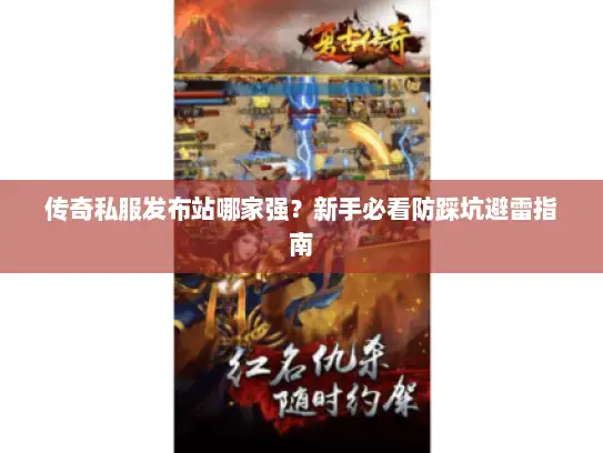 传奇私服发布站哪家强?新手必看防踩坑避雷指南 传奇私服发布站哪家强?新手必看防踩坑避雷指南