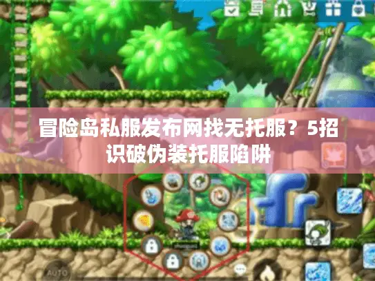 冒险岛私服发布网找无托服？5招识破伪装托服陷阱