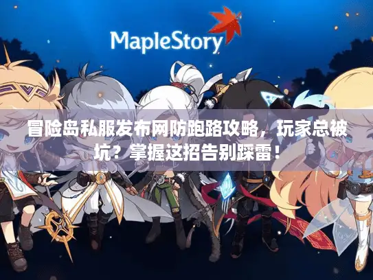冒险岛私服发布网防跑路攻略，玩家总被坑？掌握这招告别踩雷！