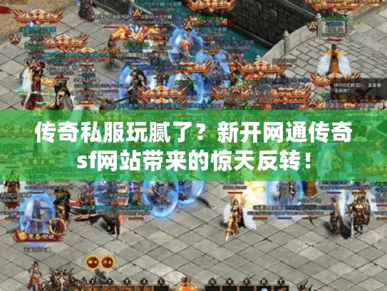 传奇私服玩腻了？新开网通传奇sf网站带来的惊天反转！