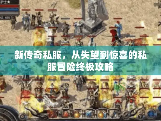 新传奇私服，从失望到惊喜的私服冒险终极攻略
