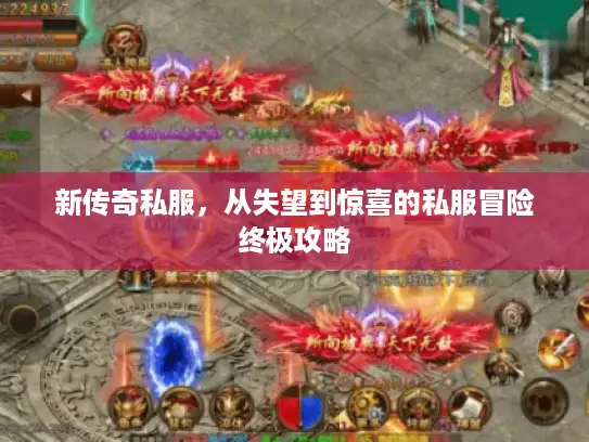 新传奇私服，从失望到惊喜的私服冒险终极攻略