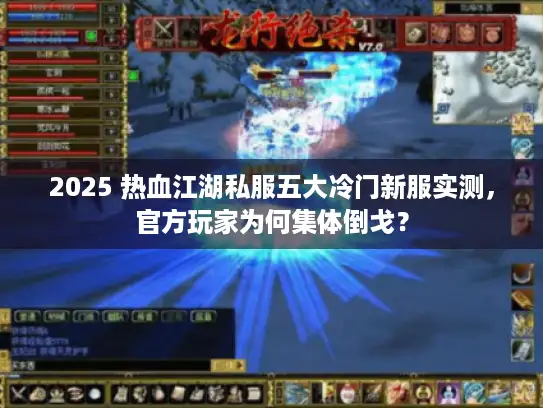 2025 热血江湖私服五大冷门新服实测，官方玩家为何集体倒戈？