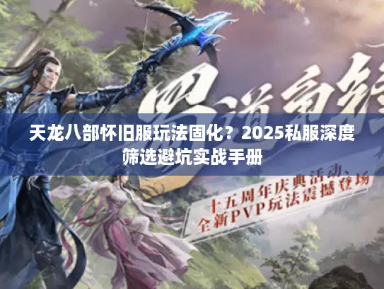 天龙八部怀旧服玩法固化？2025私服深度筛选避坑实战手册