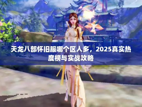 天龙八部怀旧服哪个区人多，2025真实热度榜与实战攻略