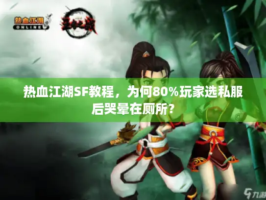 热血江湖SF教程,为何80%玩家选私服后哭晕在厕所? 热血江湖SF教程,为何80%玩家选私服后哭晕在厕所?