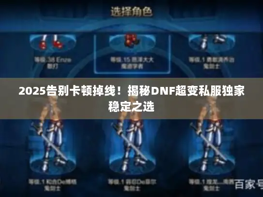2025告别卡顿掉线！揭秘DNF超变私服独家稳定之选