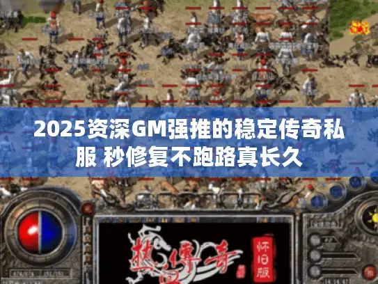 2025资深GM强推的稳定传奇私服 秒修复不跑路真长久 2025资深GM强推的稳定传奇私服 秒修复不跑路真长久