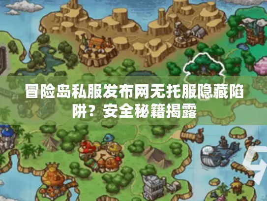 冒险岛私服发布网无托服隐藏陷阱？安全秘籍揭露