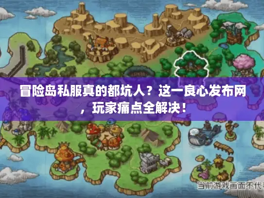 冒险岛私服真的都坑人？这一良心发布网，玩家痛点全解决！