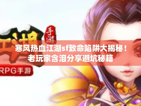 寒风热血江湖sf致命陷阱大揭秘！老玩家含泪分享避坑秘籍