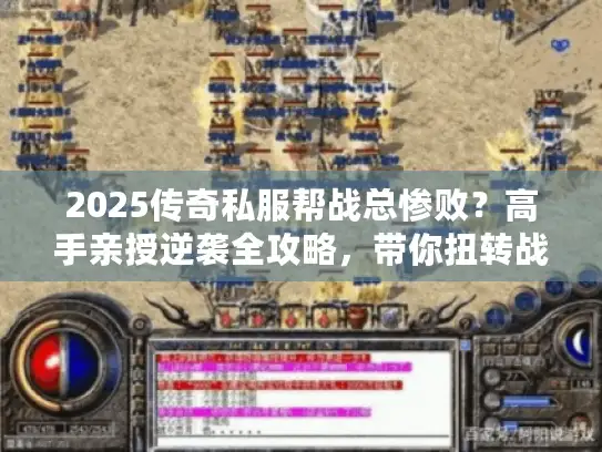 2025传奇私服帮战总惨败？高手亲授逆袭全攻略，带你扭转战局！