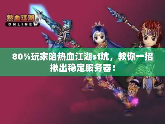 80%玩家陷热血江湖sf坑，教你一招揪出稳定服务器！