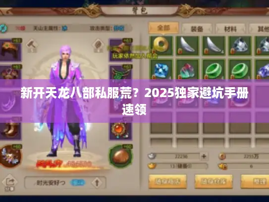 新开天龙八部私服荒?2025独家避坑手册速领 新开天龙八部私服荒?2025独家避坑手册速领