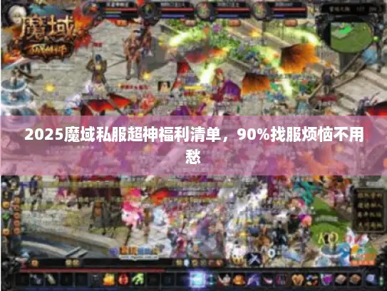 2025魔域私服超神福利清单，90%找服烦恼不用愁