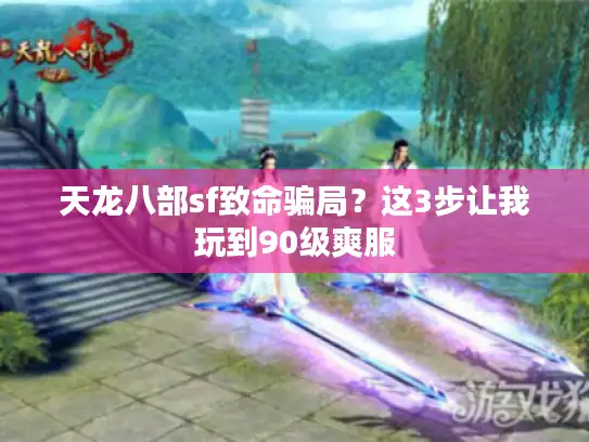 天龙八部sf致命骗局？这3步让我玩到90级爽服