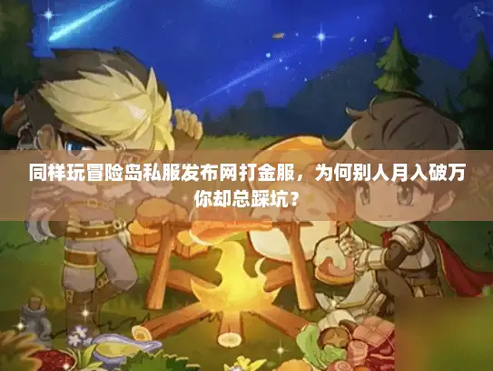 同样玩冒险岛私服发布网打金服，为何别人月入破万你却总踩坑？
