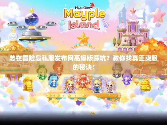 总在冒险岛私服发布网高爆版踩坑?教你找真正爽服的秘诀! 总在冒险岛私服发布网高爆版踩坑?教你找真正爽服的秘诀!