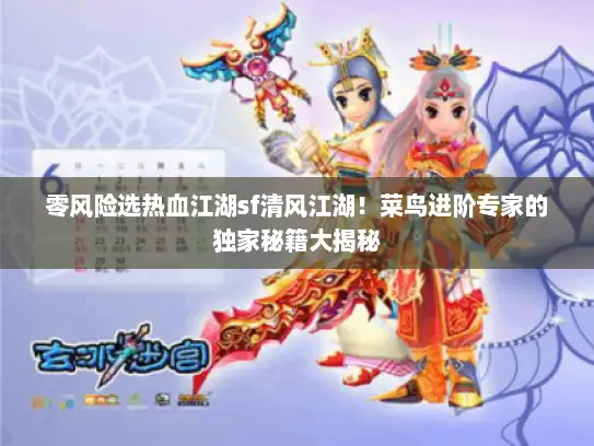 零风险选热血江湖sf清风江湖！菜鸟进阶专家的独家秘籍大揭秘
