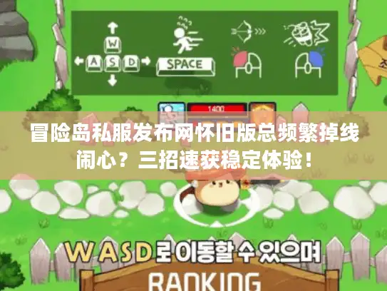 冒险岛私服发布网怀旧版总频繁掉线闹心？三招速获稳定体验！