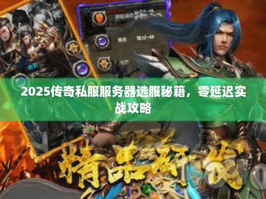 2025传奇私服服务器选服秘籍，零延迟实战攻略