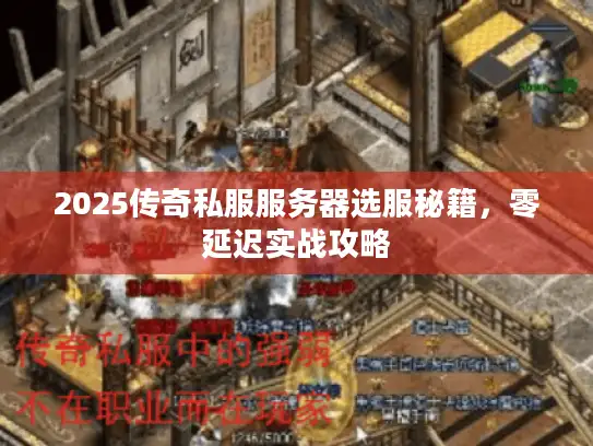 2025传奇私服服务器选服秘籍，零延迟实战攻略