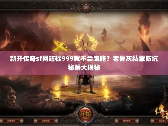 新开传奇sf网站标999就不会跑路?老骨灰私藏防坑秘籍大揭秘 新开传奇sf网站标999就不会跑路?老骨灰私藏防坑秘籍大揭秘