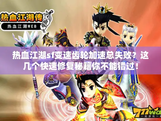 热血江湖sf变速齿轮加速总失败？这几个快速修复秘籍你不能错过！