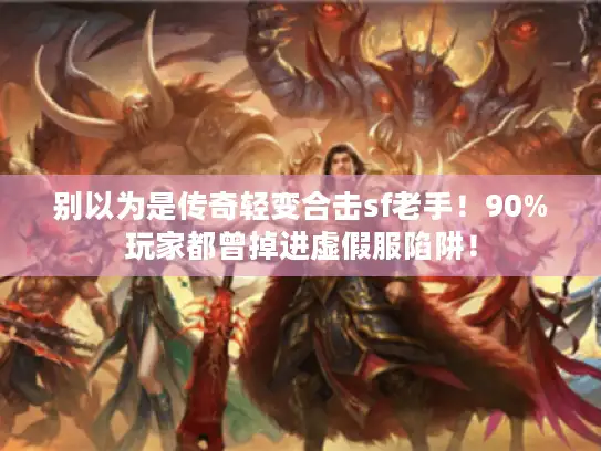 别以为是传奇轻变合击sf老手!90%玩家都曾掉进虚假服陷阱! 别以为是传奇轻变合击sf老手!90%玩家都曾掉进虚假服陷阱!
