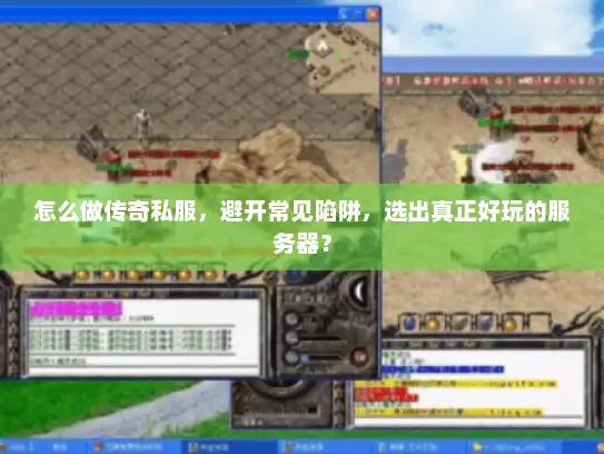 怎么做传奇私服，避开常见陷阱，选出真正好玩的服务器？