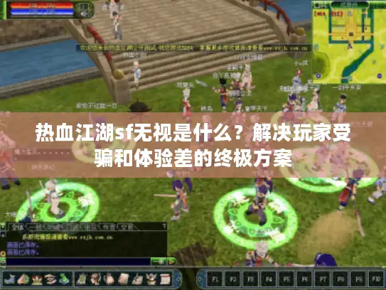 热血江湖sf无视是什么?解决玩家受骗和体验差的终极方案 热血江湖sf无视是什么?解决玩家受骗和体验差的终极方案