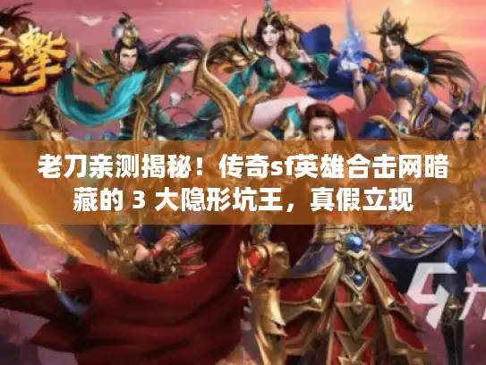 老刀亲测揭秘！传奇sf英雄合击网暗藏的 3 大隐形坑王，真假立现