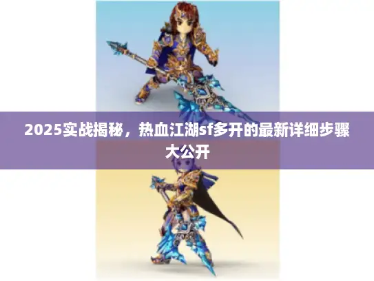 2025实战揭秘，热血江湖sf多开的最新详细步骤大公开