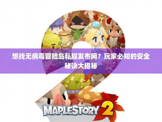 想找无病毒冒险岛私服发布网？玩家必知的安全秘诀大揭秘