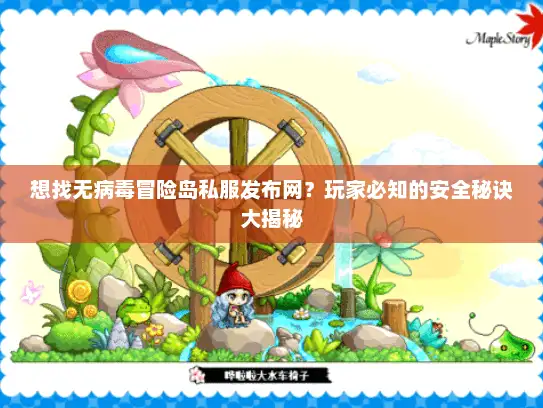 想找无病毒冒险岛私服发布网？玩家必知的安全秘诀大揭秘