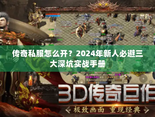 传奇私服怎么开？2024年新人必避三大深坑实战手册