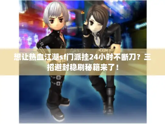 想让热血江湖sf门派挂24小时不断刀？三招避封稳刷秘籍来了！