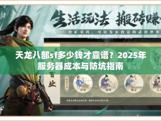 天龙八部sf多少钱才靠谱?2025年服务器成本与防坑指南 天龙八部sf多少钱才靠谱?2025年服务器成本与防坑指南