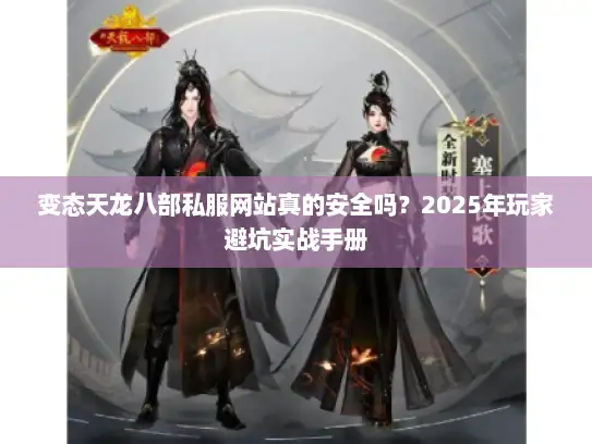 变态天龙八部私服网站真的安全吗？2025年玩家避坑实战手册