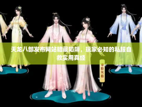 天龙八部发布网站暗藏陷阱，玩家必知的私服自救实用真经