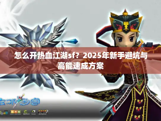 怎么开热血江湖sf？2025年新手避坑与高能速成方案