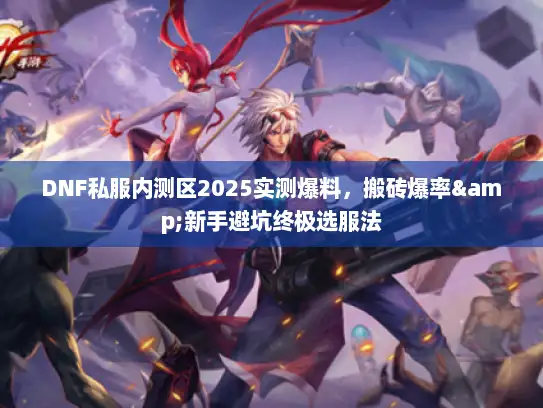 DNF私服内测区2025实测爆料，搬砖爆率&新手避坑终极选服法