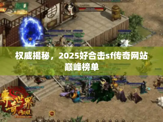 权威揭秘，2025好合击sf传奇网站巅峰榜单
