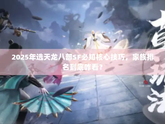 2025年选天龙八部SF必知核心技巧，家族排名到底咋看？